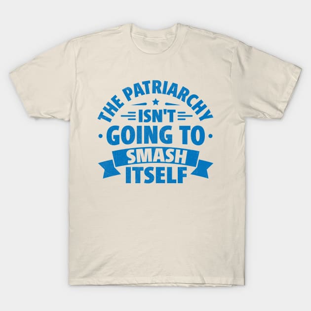 The Patriarchy Isn't Going to Smash Itself T-Shirt by TheDesignDepot